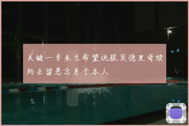 关键一季米兰希望说服莫德里奇续约去留悬念系于本人