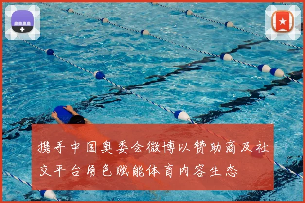 携手中国奥委会微博以赞助商及社交平台角色赋能体育内容生态