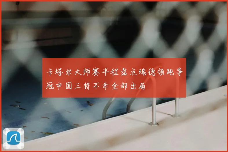 卡塔尔大师赛半程盘点瑞德领跑争冠中国三将不幸全部出局