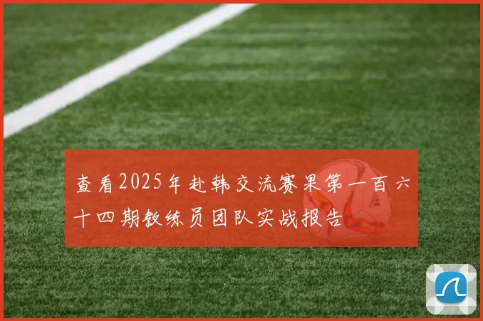 查看2025年赴韩交流赛果第一百六十四期教练员团队实战报告